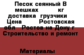  Песок сеянный В мешках 40 - 43 кг. доставка. грузчики. › Цена ­ 35 - Ростовская обл., Ростов-на-Дону г. Строительство и ремонт » Материалы   